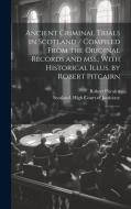 Ancient Criminal Trials in Scotland / Compiled From the Original Records and mss.; With Historical Illus. by Robert Pitcairn: 2 di Robert Pitcairn edito da LEGARE STREET PR