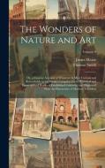 The Wonders of Nature and Art: Or, a Concise Account of Whatever Is Most Curious and Remarkable in the World; Compiled From Historical and Geographic di Thomas Smith, James Mease edito da LEGARE STREET PR