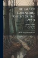 The Tale of Lohengrin, Knight of the Swan: After the Drama of Richard Wagner di Willy Pogány, Richard Wagner, T. W. Rolleston edito da LEGARE STREET PR