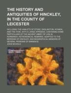 The History and Antiquities of Hinckley, in the County of Leicester; Including the Hamlets of Stoke, Dadlington, Wynkin, and the Hyde. with a Large Ap di John Nichols edito da Rarebooksclub.com