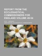 Report from the Ecclesiastical Commissioners for England Volume 49-54; With ... Appendix ... di Great Britain Commissioners edito da Rarebooksclub.com