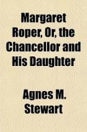 Margaret Roper, Or, The Chancellor And H di Agnes M. Stewart edito da General Books