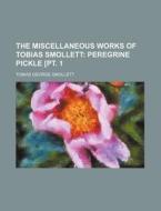 The Miscellaneous Works Of Tobias Smollett (volume 3, Pt. 1); Peregrine Pickle [pt. 1 di Tobias George Smollett edito da General Books Llc