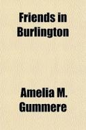 Friends In Burlington di Amelia M. Gummere edito da General Books