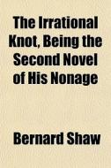 The Irrational Knot, Being The Second No di Bernard Shaw edito da General Books