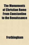The Monuments Of Christian Rome From Con di Arthur Lincoln Frothingham edito da Rarebooksclub.com