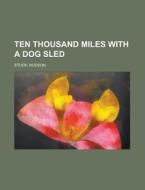 Ten Thousand Miles With A Dog Sled di Hudson Stuck edito da General Books Llc