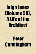 Inigo Jones Volume 39 ; A Life Of The A di Peter Cunningham edito da General Books