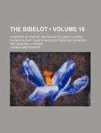 The Bibelot (volume 16); A Reprint Of Poetry And Prose For Book Lovers, Chosen In Part From Scarce Editions And Sources Not Generally Known di Thomas Bird Mosher edito da General Books Llc