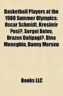 Basketball Players At The 1980 Summer Olympics: Oscar Schmidt, KreÃ¯Â¿Â½imir Cosic, Sergei Belov, DraÃ¯Â¿Â½en Dalipagic, Dino Meneghin, Danny Morseu edito da Books Llc