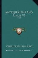Antique Gems and Rings V1: Text di Charles William King edito da Kessinger Publishing