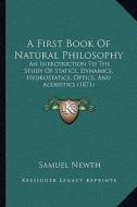A First Book of Natural Philosophy: An Introduction to the Study of Statics, Dynamics, Hydrostatics, Optics, and Acoustics (1871) di Samuel Newth edito da Kessinger Publishing