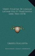 Vberti Folietae de Linguae Latinae Usu Et Praestantia Libri Tres (1574) di Uberto Foglietta edito da Kessinger Publishing