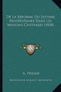de La Reforme Du Systeme Penitentiaire Dans Les Maisons Centrales (1838) di A. Peigne edito da Kessinger Publishing