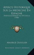 Apercu Historique Sur La Medecine En Espagne: Particulierement Au XVI Siecle (1906) di Maurice Dusolier edito da Kessinger Publishing