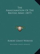 The Amalgamation of the British Army (1877) the Amalgamation of the British Army (1877) di Robert Grant Webster edito da Kessinger Publishing