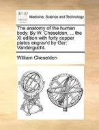 The Anatomy Of The Human Body. By W. Cheselden, ... The Xi Edition With Forty Copper Plates Engrav'd By Ger di William Cheselden edito da Gale Ecco, Print Editions