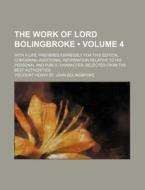The Work Of Lord Bolingbroke (volume 4 ); With A Life, Prepared Expressly For This Edition, Containing Additional Information Relative To His Personal di Henry St John Bolingbroke edito da General Books Llc