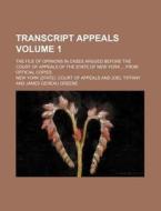 Transcript Appeals Volume 1; The File Of Opinions In Cases Argued Before The Court Of Appeals Of The State Of New York From Official Copies di New York Court of Appeals edito da General Books Llc