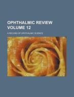 Ophthalmic Review Volume 12; A Record of Ophthalmic Science di Books Group edito da Rarebooksclub.com