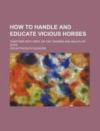 How to Handle and Educate Vicious Horses; Together with Hints on the Training and Health of Dogs di Oscar Rudolph Gleason edito da Rarebooksclub.com