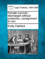 Female Convicts : Discharged Without Protection, Consignment To Ruin. di Emily Faithfull edito da Gale, Making Of Modern Law