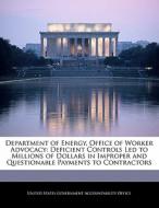 Department Of Energy, Office Of Worker Advocacy: Deficient Controls Led To Millions Of Dollars In Improper And Questionable Payments To Contractors edito da Bibliogov