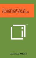 The Apologetics of Martin John Spalding di Adam A. Micek edito da Literary Licensing, LLC