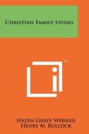 Christian Family Living di Hazen Graff Werner edito da Literary Licensing, LLC