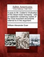 A Reply to Mr. Colden's Vindication of the Steam-Boat Monopoly: With an Appendix Containing Copies of the Most Important di William Alexander Duer edito da GALE ECCO SABIN AMERICANA