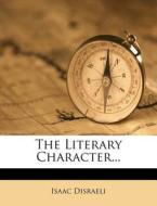The Literary Character... di Isaac Disraeli edito da Nabu Press