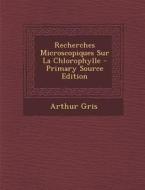 Recherches Microscopiques Sur La Chlorophylle - Primary Source Edition di Arthur Gris edito da Nabu Press