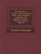 The Old Pike, a History of the National Road, with Incidents, Accidents, and Anecdotes Thereon - Primary Source Edition di Thomas B. Searight edito da Nabu Press