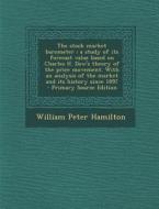 The Stock Market Barometer: A Study of Its Forecast Value Based on Charles H. Dow's Theory of the Price Movement. with an Analysis of the Market a di William Peter Hamilton edito da Nabu Press