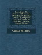 Toxicology: The Nature, Effects and Detection of Poisons, with the Diagnosis and Treatment of Poisoning - Primary Source Edition di Cassius M. Riley edito da Nabu Press