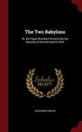 The Two Babylons: Or, The Papal Worship Proved To Be The Worship Of Nimrod And His Wife di Alexander Hislop edito da Andesite Press