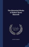 The Historical Works Of Hubert Howe Bancroft edito da Sagwan Press
