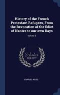 History Of The French Protestant Refugees, From The Revocation Of The Edict Of Nantes To Our Own Days; Volume 2 di Charles Weiss edito da Sagwan Press