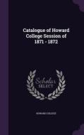 Catalogue Of Howard College Session Of 1871 - 1872 di Howard College edito da Palala Press