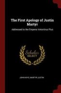 The First Apology of Justin Martyr: Addressed to the Emperor Antoninus Pius di John Kaye, Martyr Justin edito da CHIZINE PUBN