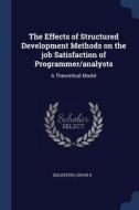 The Effects of Structured Development Methods on the Job Satisfaction of Programmer/Analysts: A Theoretical Model di David K. Goldstein edito da CHIZINE PUBN