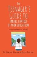 The Teenager's Guide To Taking Control Of Your Education di Dr. Naomi Fisher, Eliza Fricker edito da Little, Brown Book Group