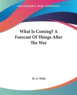 What Is Coming? a Forecast of Things After the War di H. G. Wells edito da Kessinger Publishing