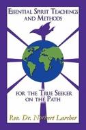 Essential Spirit Teachings And Methods For The True Seeker On The Path di Rev Dr Norbert Larcher edito da Publishamerica