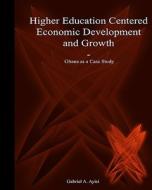 Higher Education Centered Economic Development and Growth: Ghana as Case Study di Gabriel A. Ayisi edito da Booksurge Publishing