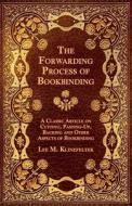 The Forwarding Process of Bookbinding - A Classic Article on Cutting, Pasting-Up, Backing and Other Aspects of Bookbindi di Lee M. Klinefelter edito da Ballou Press