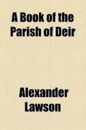 A Book Of The Parish Of Deir di Alexander Lawson edito da General Books Llc