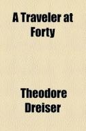 A Traveler At Forty di Theodore Dreiser edito da General Books Llc