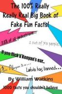 The 100% Really Really Real Big Book of Fake Fun Facts: 1000 Facts You Shouldn't Believe di William Watkins edito da Createspace