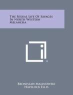 The Sexual Life of Savages in North Western Melanesia di Bronislaw Malinowski, Havelock Ellis edito da Literary Licensing, LLC